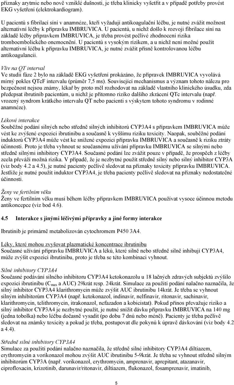 U pacientů, u nichž došlo k rozvoji fibrilace síní na základě léčby přípravkem IMBRUVICA, je třeba provést pečlivé zhodnocení rizika tromboembolického onemocnění.