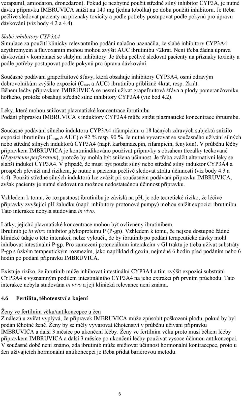 Slabé inhibitory CYP3A4 Simulace za použití klinicky relevantního podání nalačno naznačila, že slabé inhibitory CYP3A4 azythromycin a fluvoxamin mohou mohou zvýšit AUC ibrutinibu <2krát.