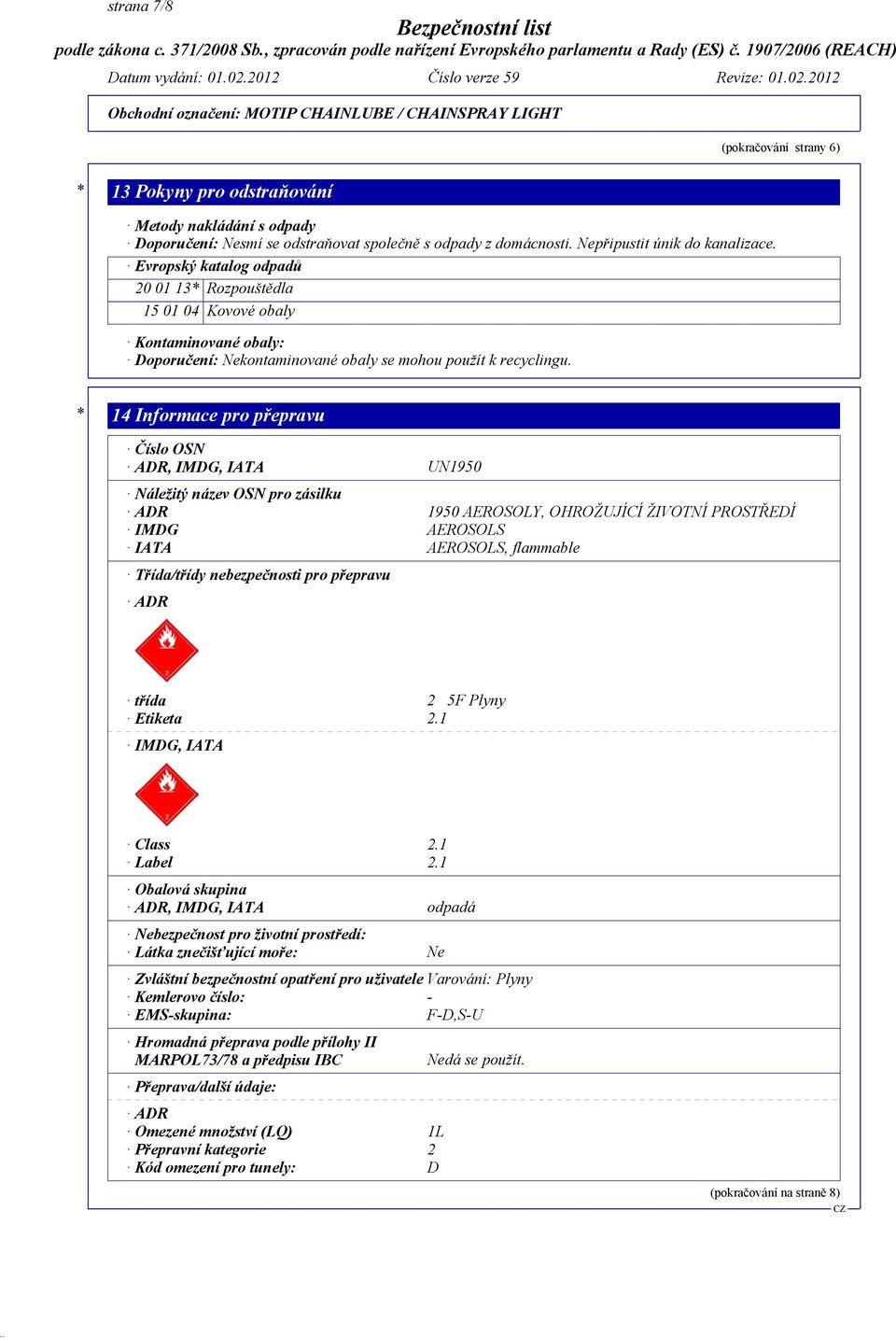 * 14 Informace pro přepravu Číslo OSN ADR, IMDG, IATA UN1950 Náležitý název OSN pro zásilku ADR 1950 AEROSOLY, OHROŽUJÍCÍ ŽIVOTNÍ PROSTŘEDÍ IMDG AEROSOLS IATA AEROSOLS, flammable Třída/třídy