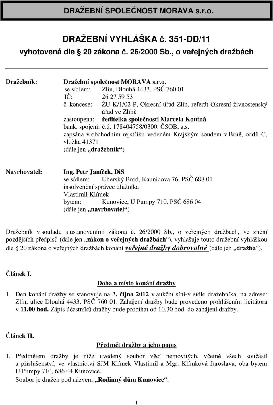 Petr Janíček, DiS se sídlem: Uherský Brod, Kaunicova 76, PSČ 688 01 insolvenční správce dlužníka Vlastimil Klímek bytem: Kunovice, U Pumpy 710, PSČ 686 04 (dále jen navrhovatel ) Dražebník v souladu
