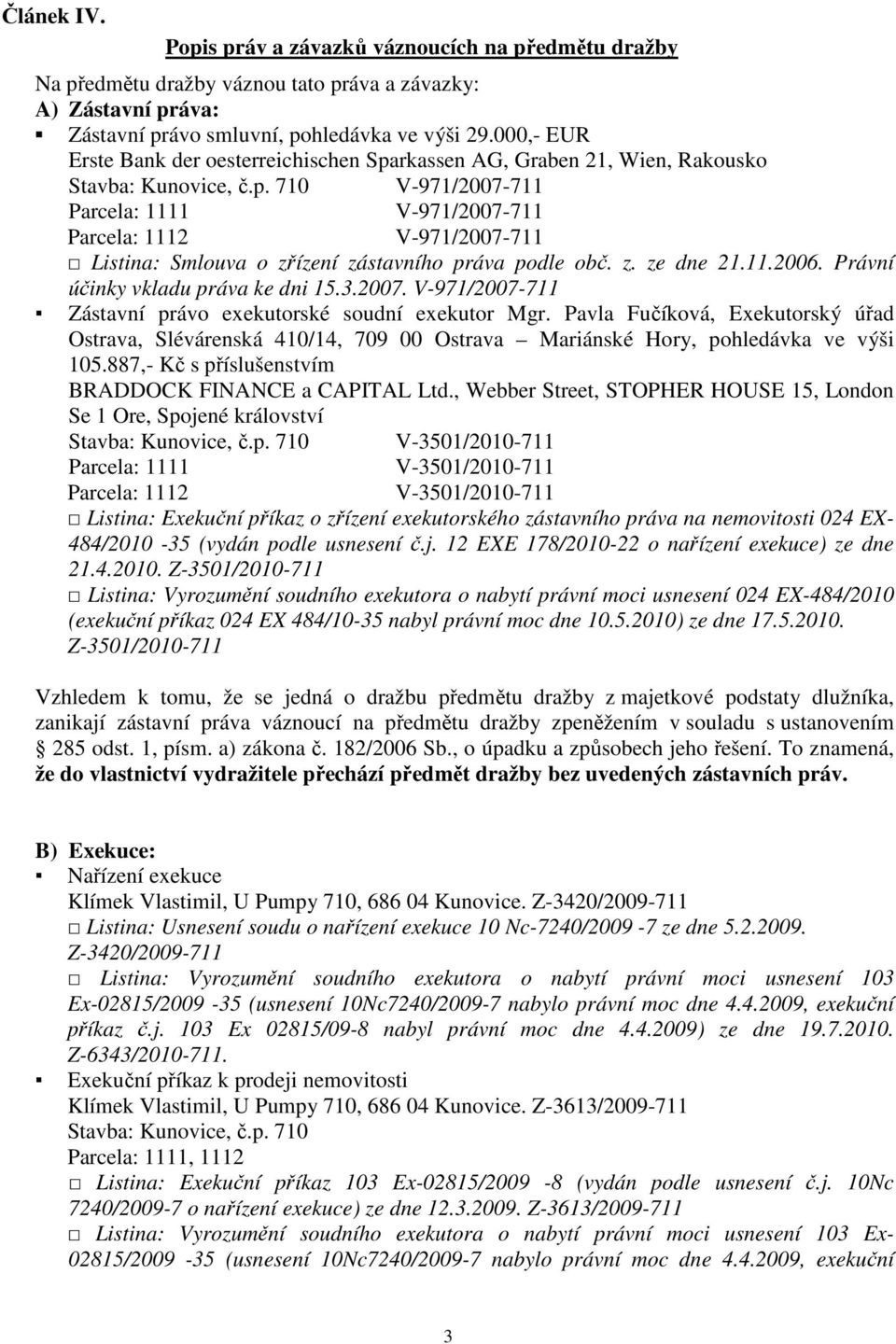 z. ze dne 21.11.2006. Právní účinky vkladu práva ke dni 15.3.2007. V-971/2007-711 Zástavní právo exekutorské soudní exekutor Mgr.