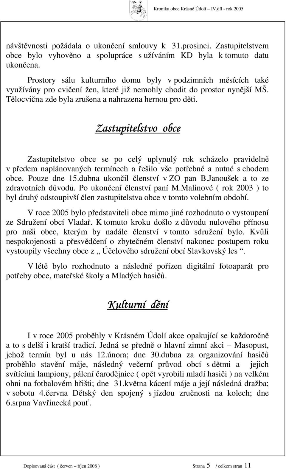 Zastupitelstvo obce Zastupitelstvo obce se po celý uplynulý rok scházelo pravidelně v předem naplánovaných termínech a řešilo vše potřebné a nutné s chodem obce. Pouze dne.