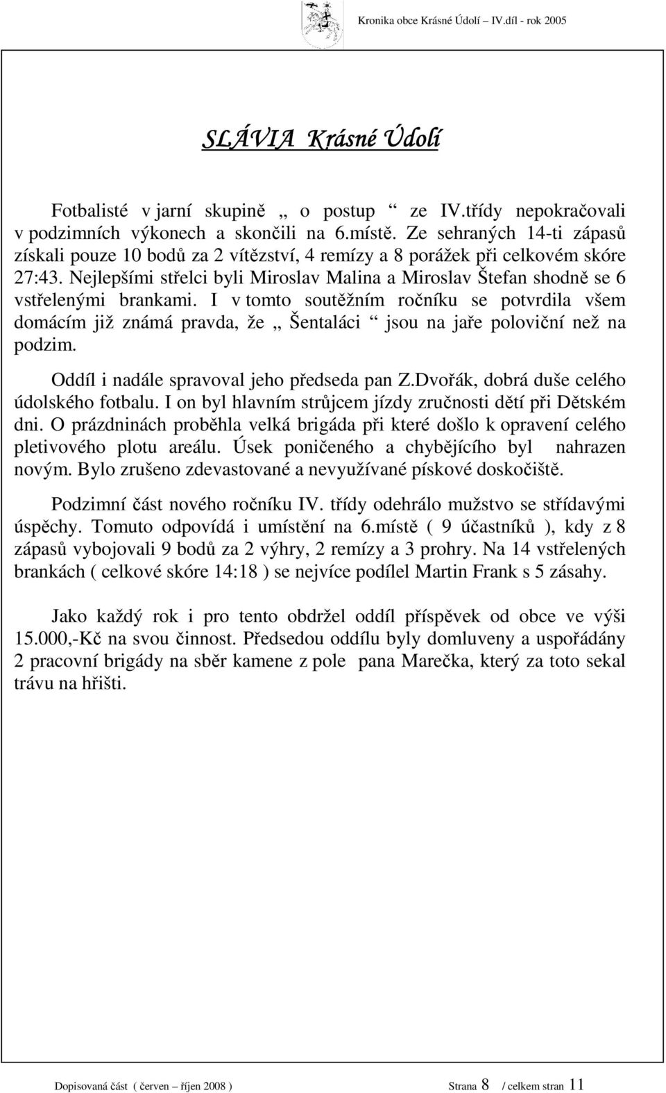 I v tomto soutěžním ročníku se potvrdila všem domácím již známá pravda, že Šentaláci jsou na jaře poloviční než na podzim. Oddíl i nadále spravoval jeho předseda pan Z.