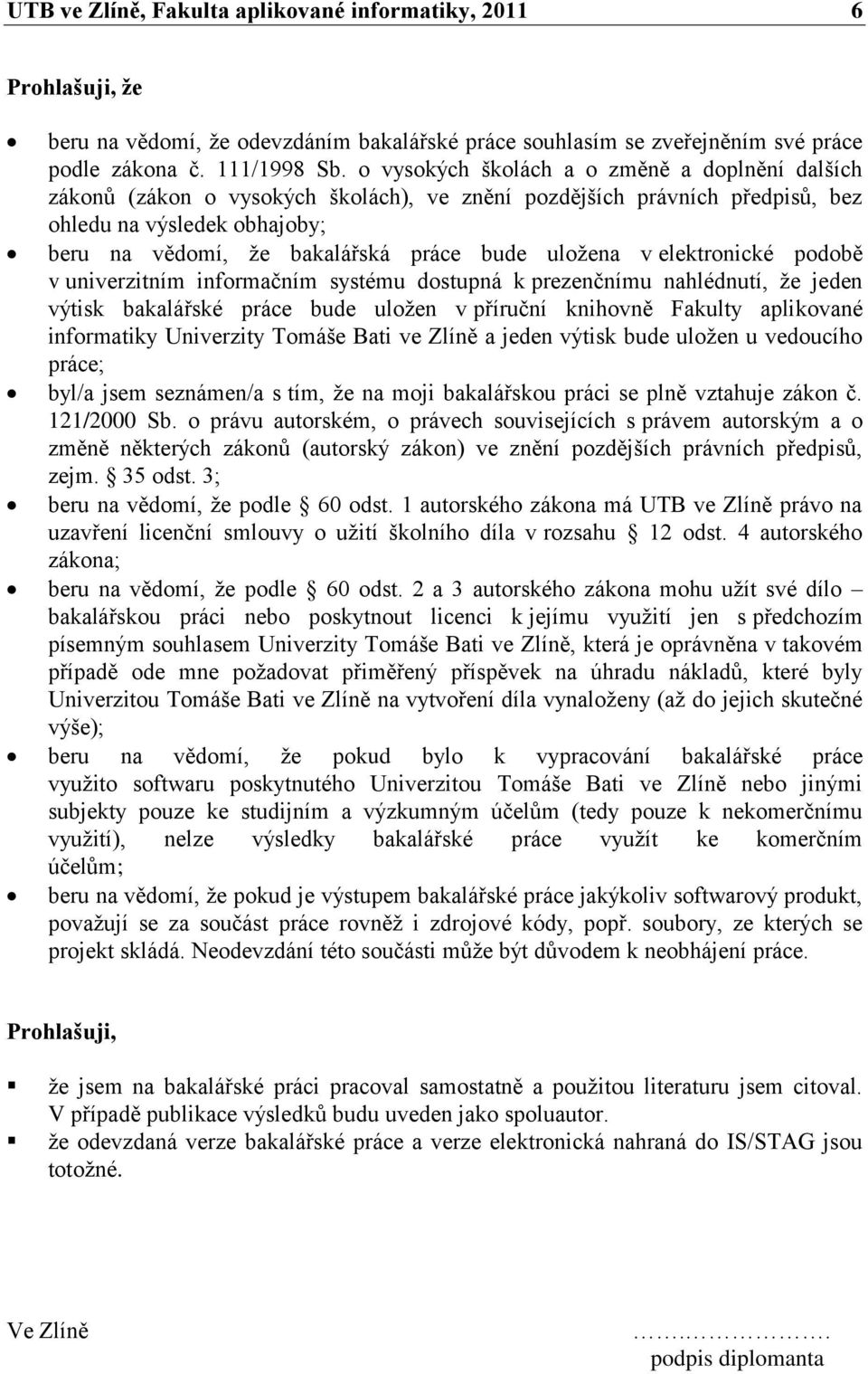 uloţena v elektronické podobě v univerzitním informačním systému dostupná k prezenčnímu nahlédnutí, ţe jeden výtisk bakalářské práce bude uloţen v příruční knihovně Fakulty aplikované informatiky