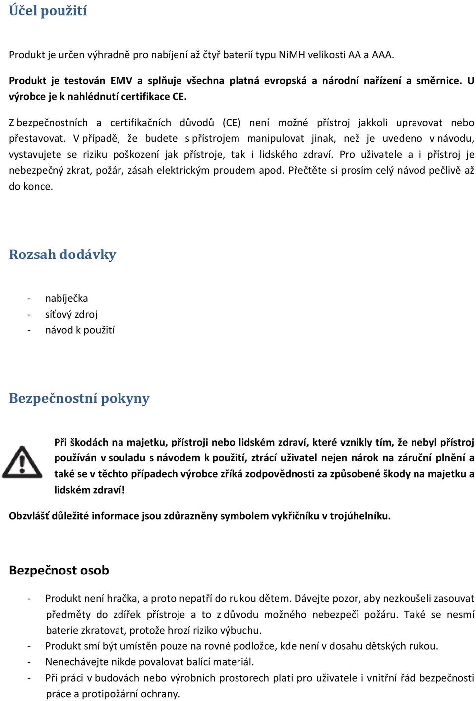 V případě, že budete s přístrojem manipulovat jinak, než je uvedeno v návodu, vystavujete se riziku poškození jak přístroje, tak i lidského zdraví.