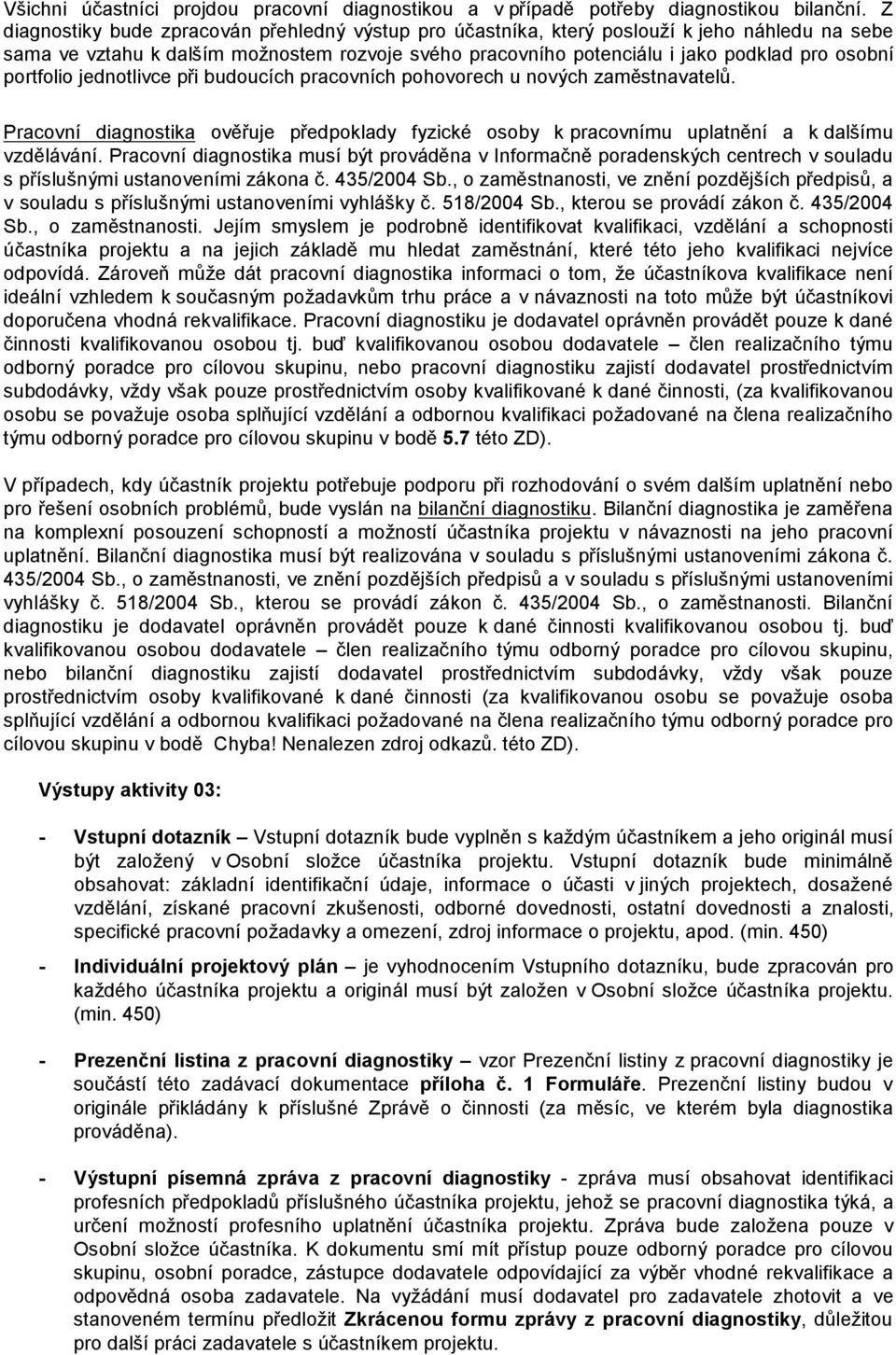 portfolio jednotlivce při budoucích pracovních pohovorech u nových zaměstnavatelů. Pracovní diagnostika ověřuje předpoklady fyzické osoby k pracovnímu uplatnění a k dalšímu vzdělávání.