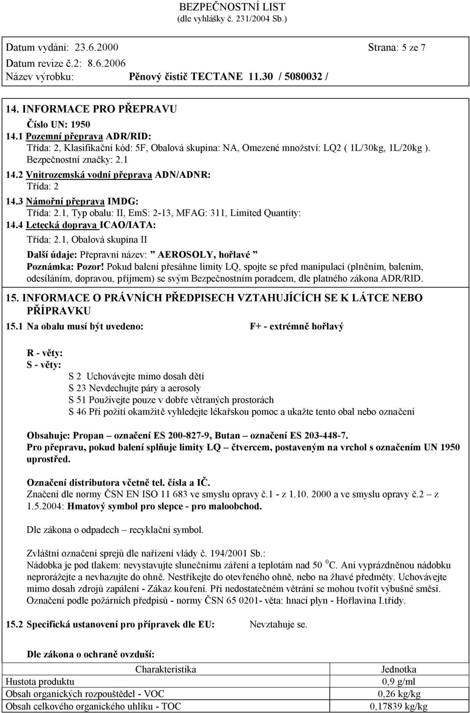 2 Vnitrozemská vodní přeprava ADN/ADNR: Třída: 2 14.3 Námořní přeprava IMDG: Třída: 2.1, Typ obalu: II, EmS: 2-13, MFAG: 311, Limited Quantity: 14.4 Letecká doprava ICAO/IATA: Třída: 2.