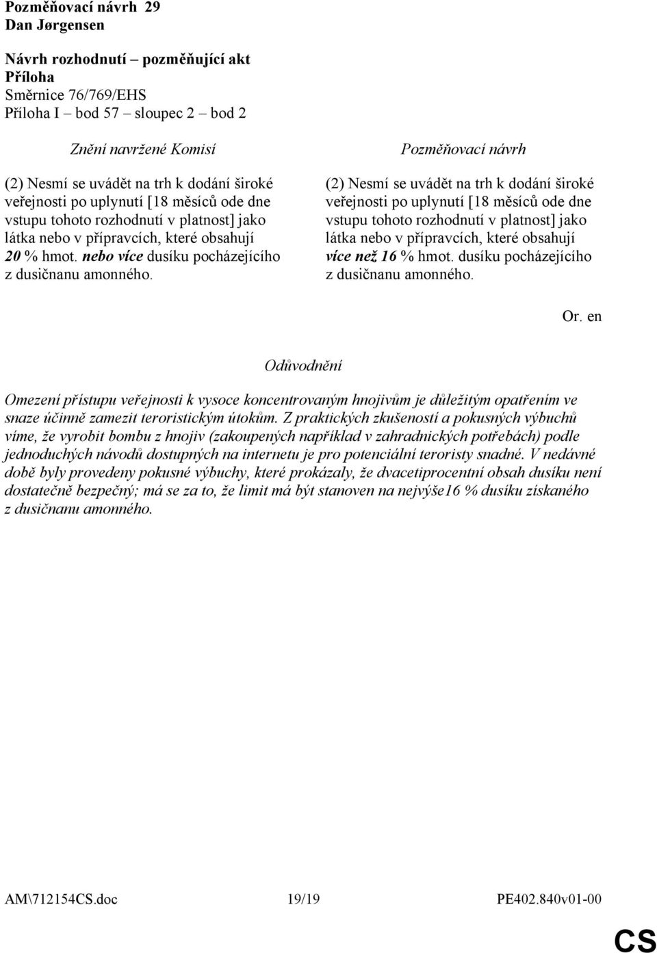 (2) Nesmí se uvádět na trh k dodání široké veřejnosti po uplynutí [18 měsíců ode dne vstupu tohoto rozhodnutí v platnost] jako látka nebo v přípravcích, které obsahují více než 16 % hmot.