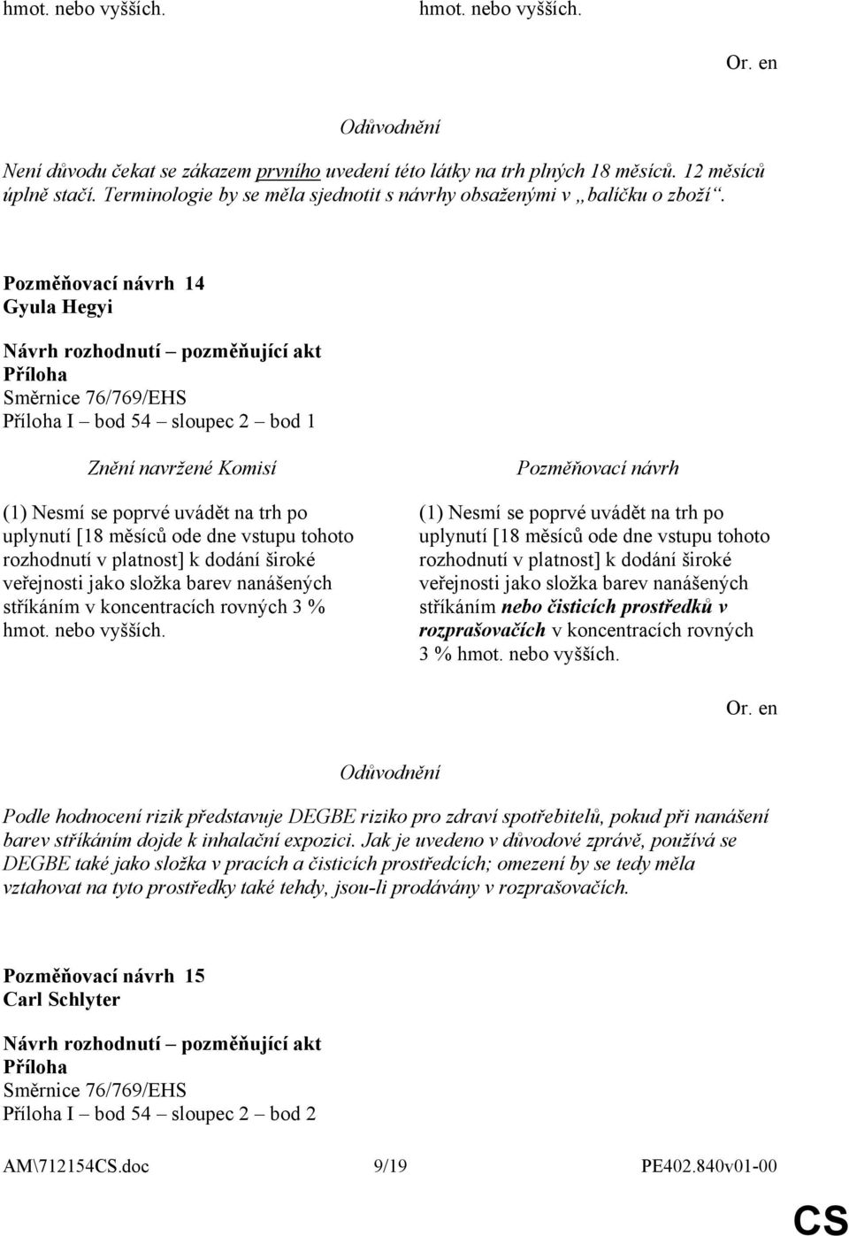 14 Gyula Hegyi I bod 54 sloupec 2 bod 1 (1) Nesmí se poprvé uvádět na trh po uplynutí [18 měsíců ode dne vstupu tohoto rozhodnutí v platnost] k dodání široké veřejnosti jako složka barev nanášených