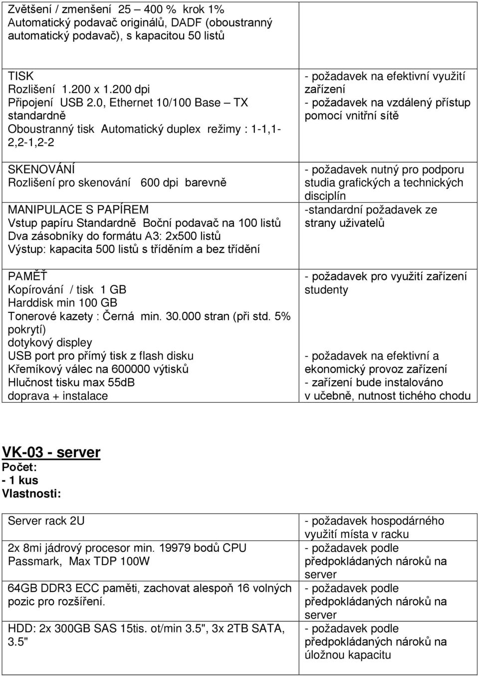 podavač na 100 listů Dva zásobníky do formátu A3: 2x500 listů Výstup: kapacita 500 listů s tříděním a bez třídění PAMĚŤ Kopírování / tisk 1 GB Harddisk min 100 GB Tonerové kazety : Černá min. 30.