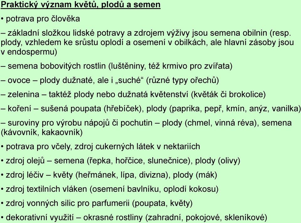 ořechů) zelenina taktéž plody nebo dužnatá květenství (květák či brokolice) koření sušená poupata (hřebíček), plody (paprika, pepř, kmín, anýz, vanilka) suroviny pro výrobu nápojů či pochutin plody