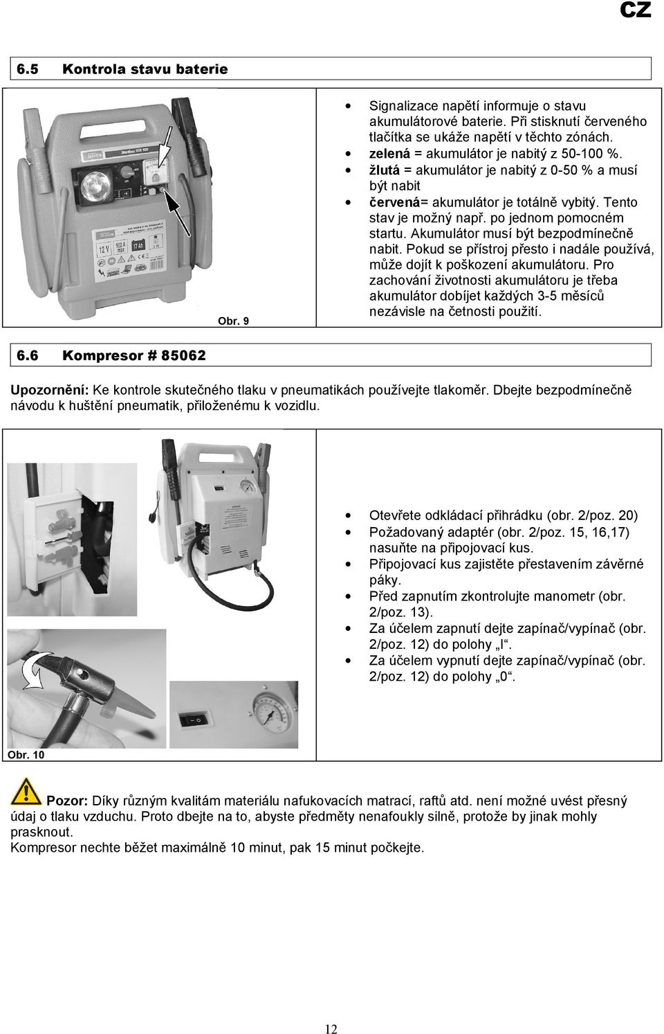 Akumulátor musí být bezpodmínečně nabit. Pokud se přístroj přesto i nadále používá, může dojít k poškození akumulátoru.