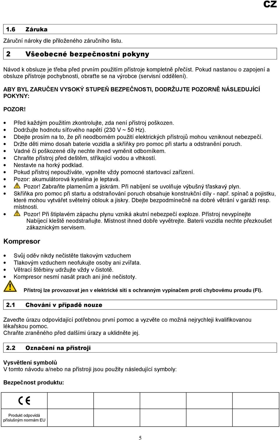 Před každým použitím zkontrolujte, zda není přístroj poškozen. Dodržujte hodnotu síťového napětí (230 V ~ 50 Hz).