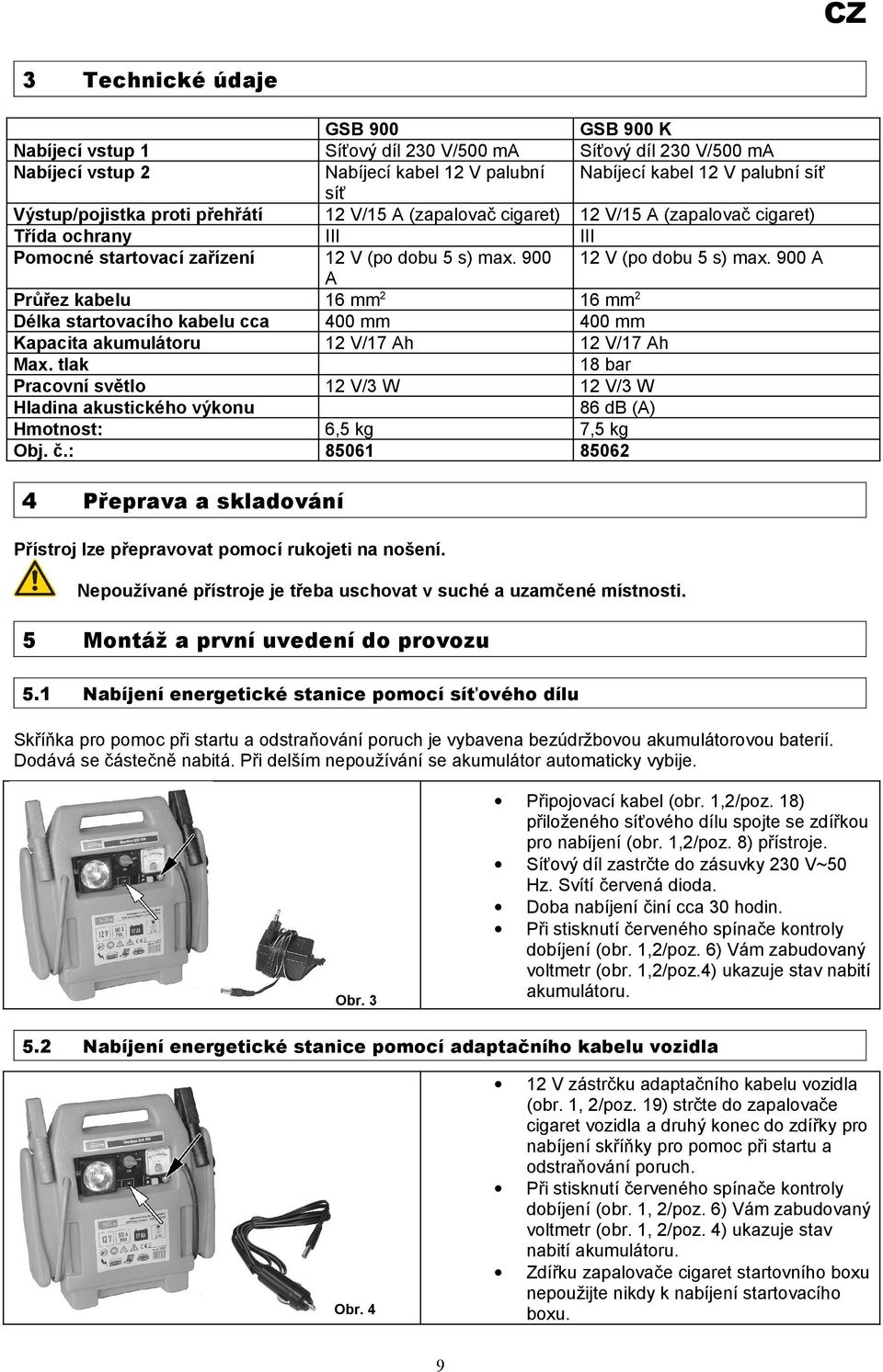 900 A 16 mm2 400 mm 12 V/17 Ah 12 V/3 W 6,5 kg 85061 GSB 900 K Síťový díl 230 V/500 ma Nabíjecí kabel 12 V palubní síť 12 V/15 A (zapalovač cigaret) III 12 V (po dobu 5 s) max.