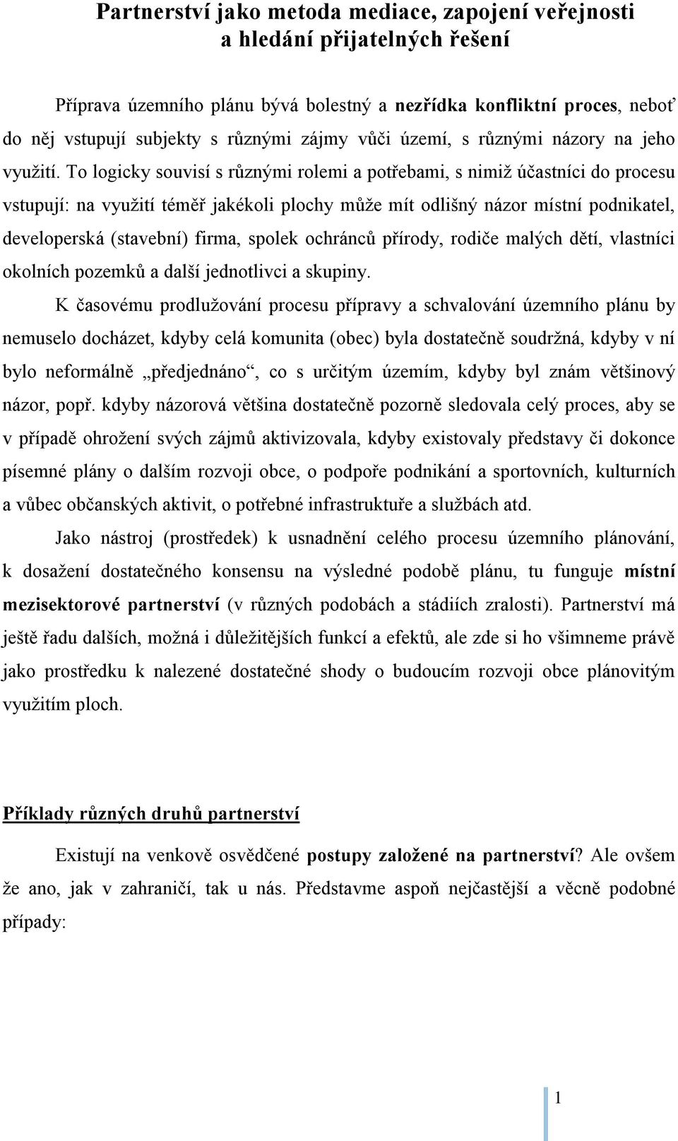 To logicky souvisí s různými rolemi a potřebami, s nimiž účastníci do procesu vstupují: na využití téměř jakékoli plochy může mít odlišný názor místní podnikatel, developerská (stavební) firma,