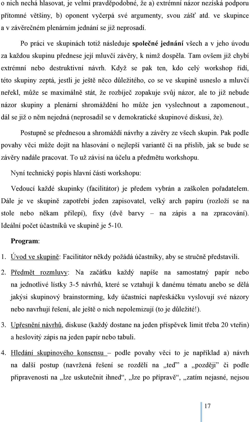 Po práci ve skupinách totiž následuje společné jednání všech a v jeho úvodu za každou skupinu přednese její mluvčí závěry, k nimž dospěla. Tam ovšem již chybí extrémní nebo destruktivní návrh.