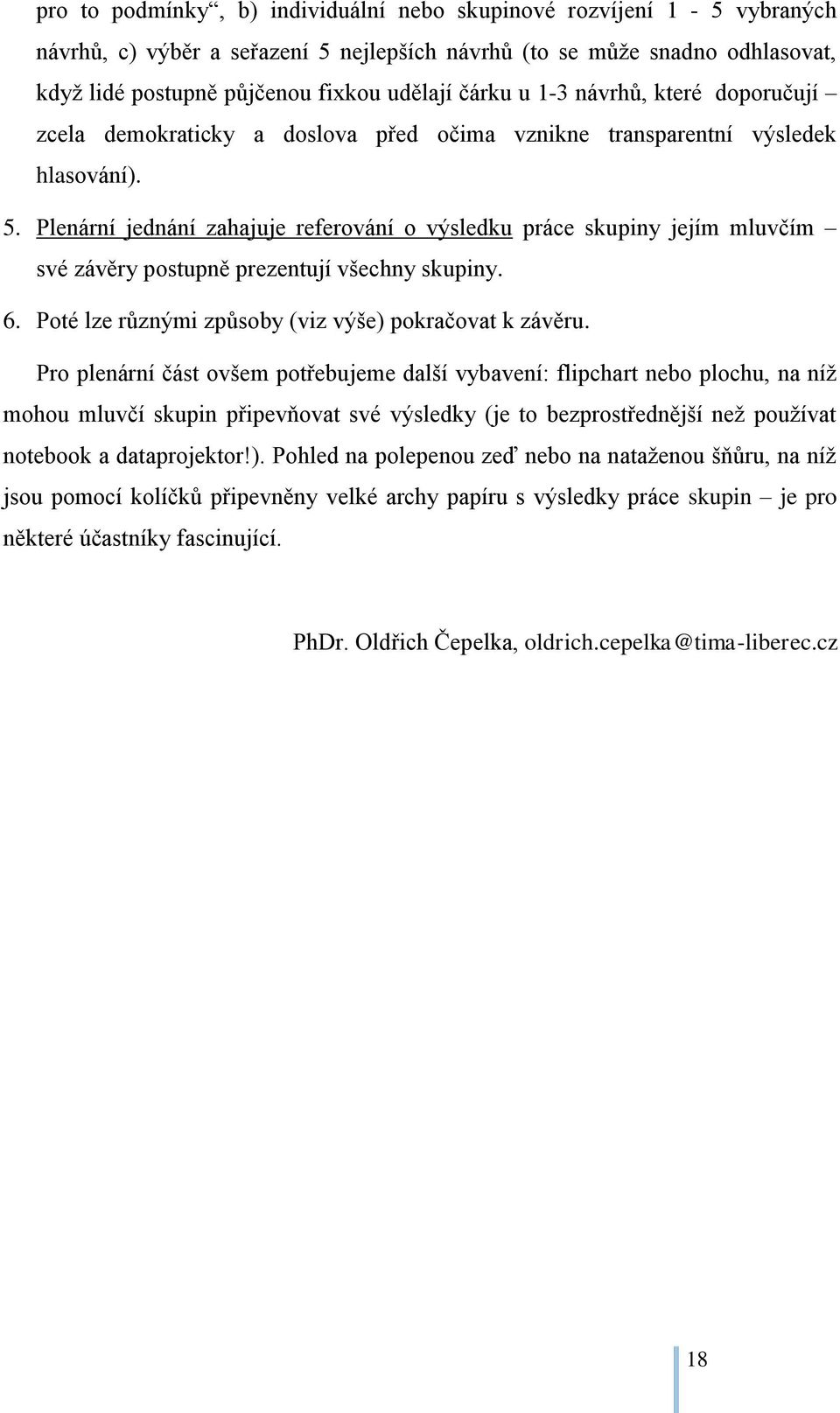 Plenární jednání zahajuje referování o výsledku práce skupiny jejím mluvčím své závěry postupně prezentují všechny skupiny. 6. Poté lze různými způsoby (viz výše) pokračovat k závěru.