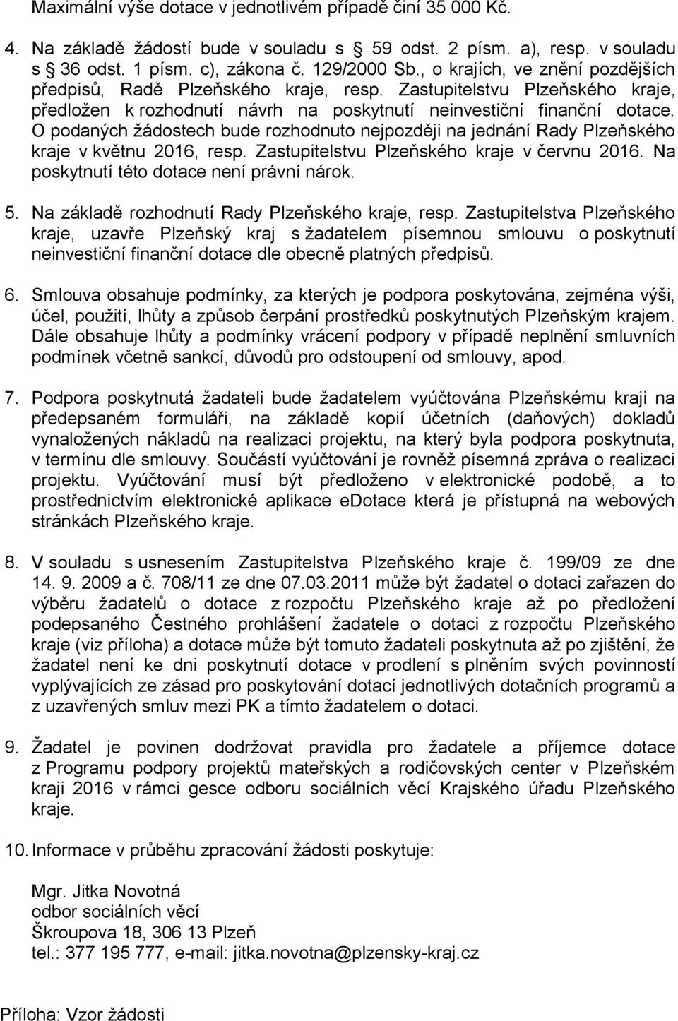 O podaných žádostech bude rozhodnuto nejpozději na jednání Rady Plzeňského kraje v květnu 2016, resp. Zastupitelstvu Plzeňského kraje v červnu 2016. Na poskytnutí této dotace není právní nárok. 5.