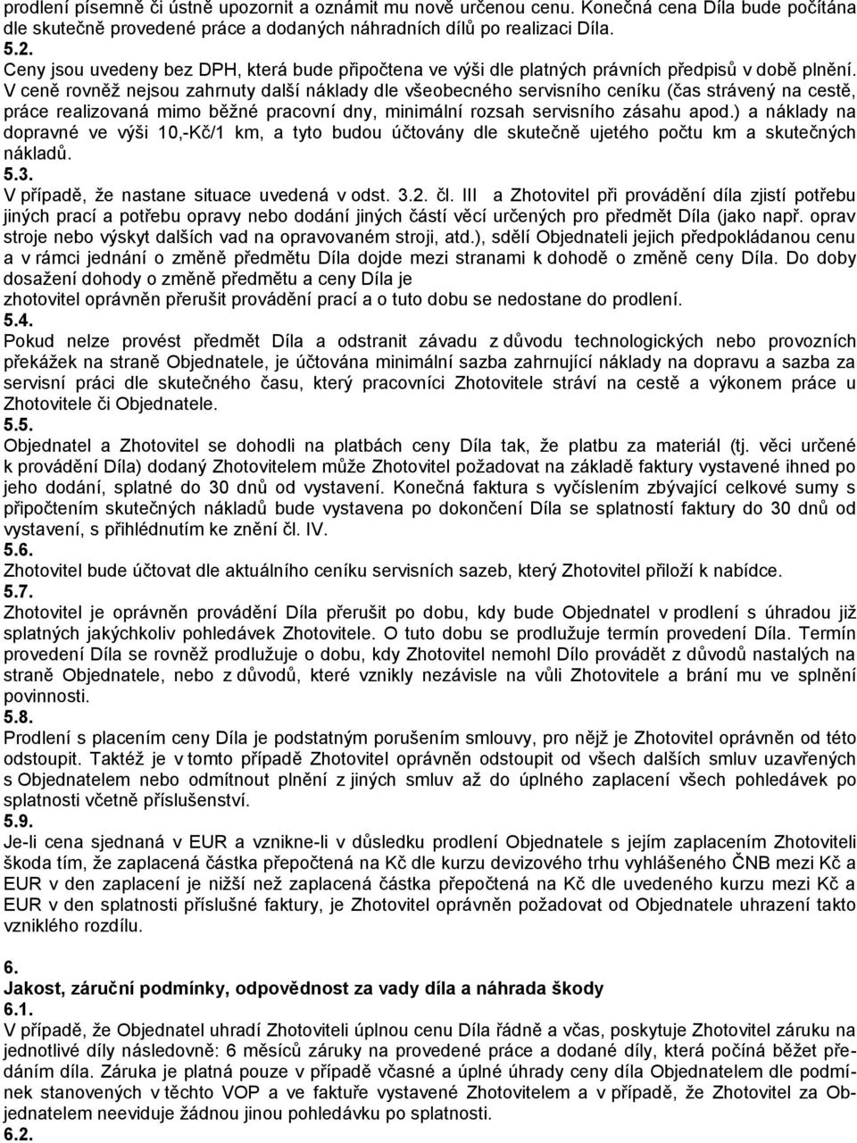 V ceně rovněž nejsou zahrnuty další náklady dle všeobecného servisního ceníku (čas strávený na cestě, práce realizovaná mimo běžné pracovní dny, minimální rozsah servisního zásahu apod.