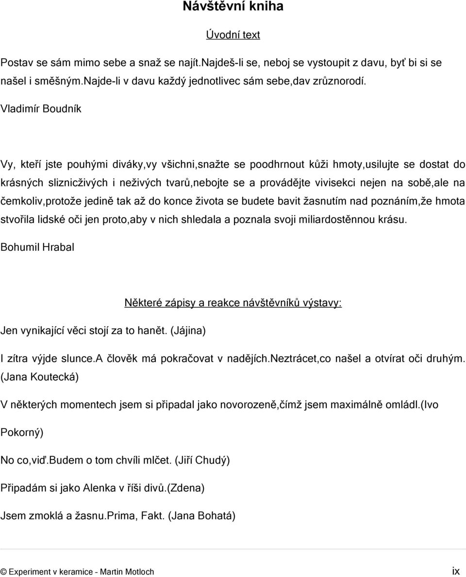 sobě,ale na čemkoliv,protože jedině tak až do konce života se budete bavit žasnutím nad poznáním,že hmota stvořila lidské oči jen proto,aby v nich shledala a poznala svoji miliardostěnnou krásu.