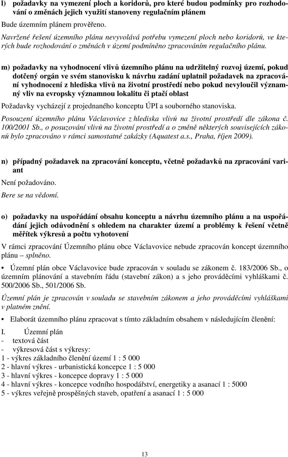 m) požadavky na vyhodnocení vlivů územního plánu na udržitelný rozvoj území, pokud dotčený orgán ve svém stanovisku k návrhu zadání uplatnil požadavek na zpracování vyhodnocení z hlediska vlivů na