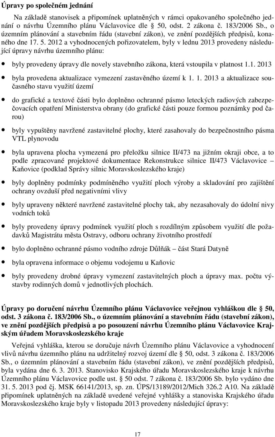 2012 a vyhodnocených pořizovatelem, byly v lednu 2013 provedeny následující úpravy návrhu územního plánu: byly provedeny úpravy dle novely stavebního zákona, která vstoupila v platnost 1.1. 2013 byla provedena aktualizace vymezení zastavěného území k 1.