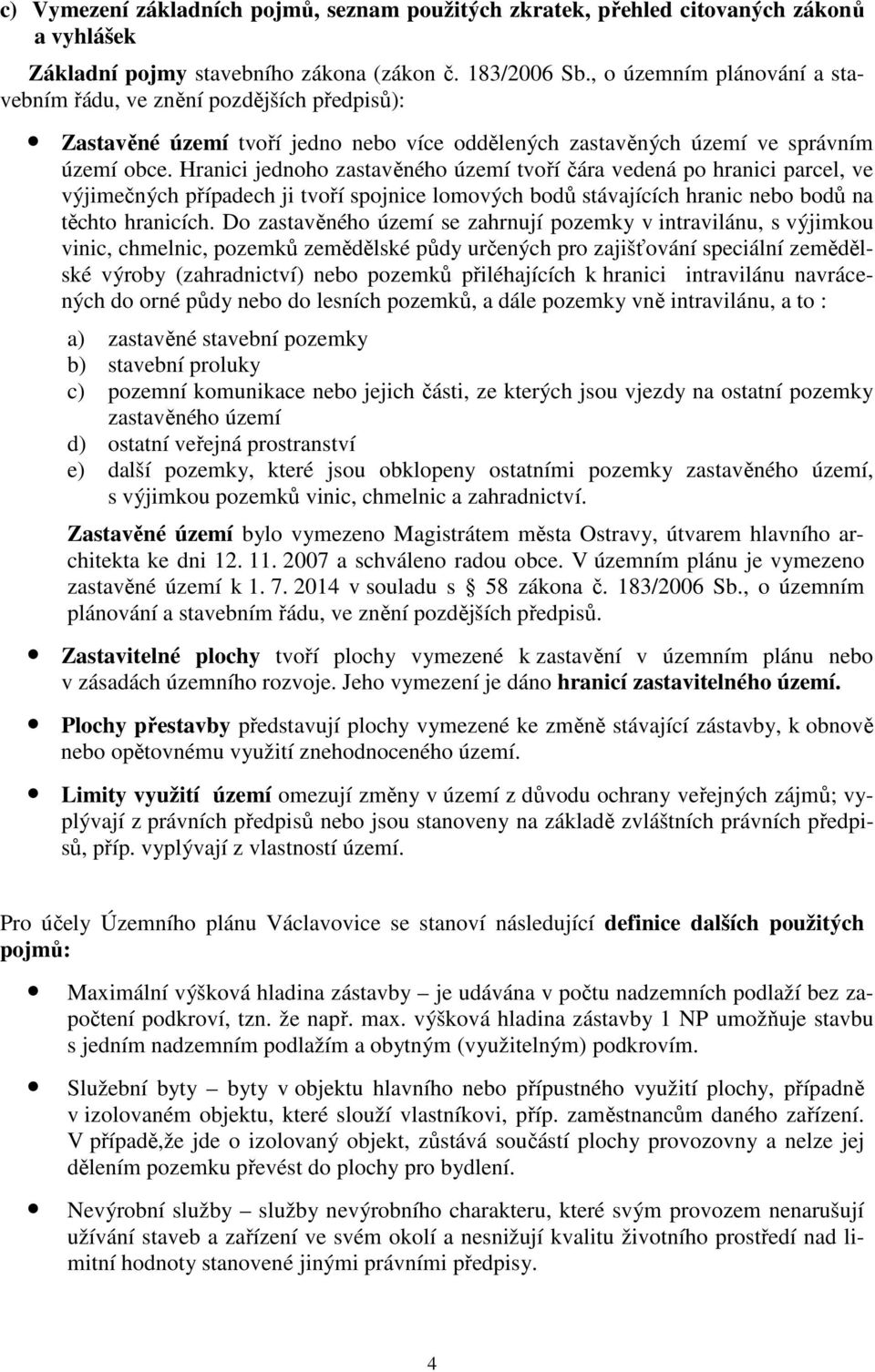 Hranici jednoho zastavěného území tvoří čára vedená po hranici parcel, ve výjimečných případech ji tvoří spojnice lomových bodů stávajících hranic nebo bodů na těchto hranicích.