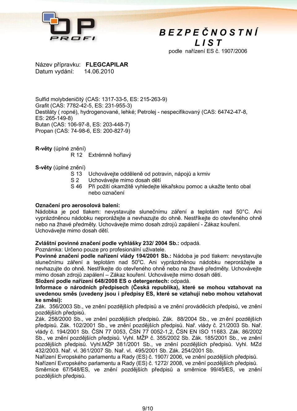 Uchovávejte mimo dosah dětí Při požití okamžitě vyhledejte lékařskou pomoc a ukažte tento obal nebo označení Označení pro aerosolová balení: Nádobka je pod tlakem: nevystavujte slunečnímu záření a