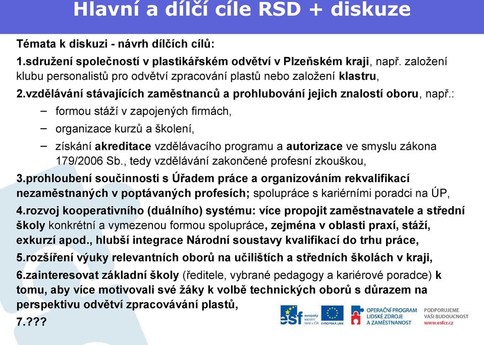 : formou stáží v zapojených firmách, organizace kurzů a školení, získání akreditace vzdělávacího programu a autorizace ve smyslu zákona 179/2006 Sb., tedy vzdělávání zakončené profesní zkouškou, 3.