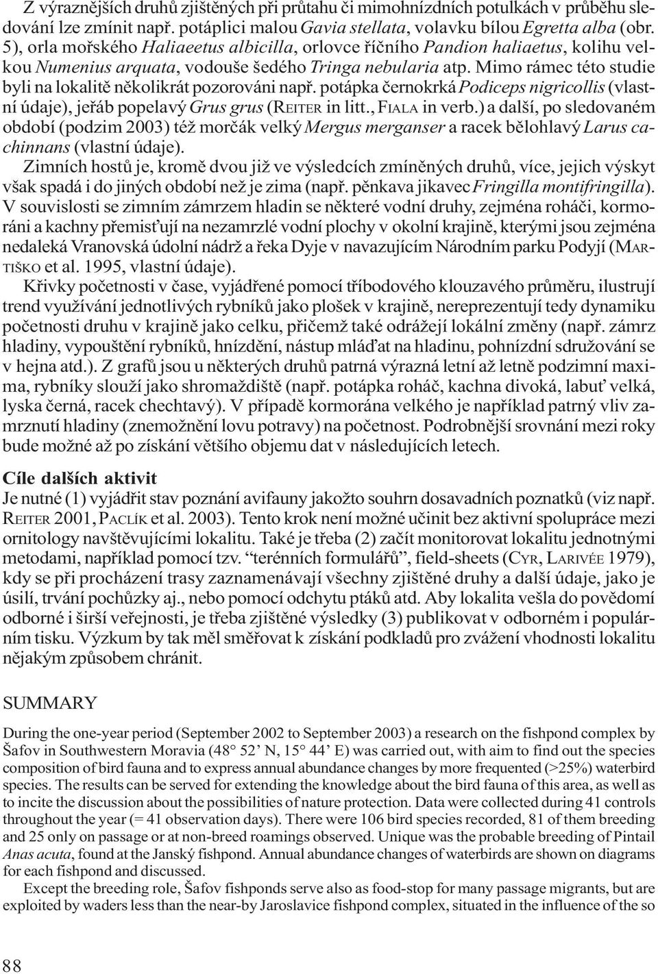 Mimo rámec této studie byli na lokalitì nìkolikrát pozorováni napø. potápka èernokrká Podiceps nigricollis (vlastní údaje), jeøáb popelavý Grus grus (REITER in litt., FIALA in verb.