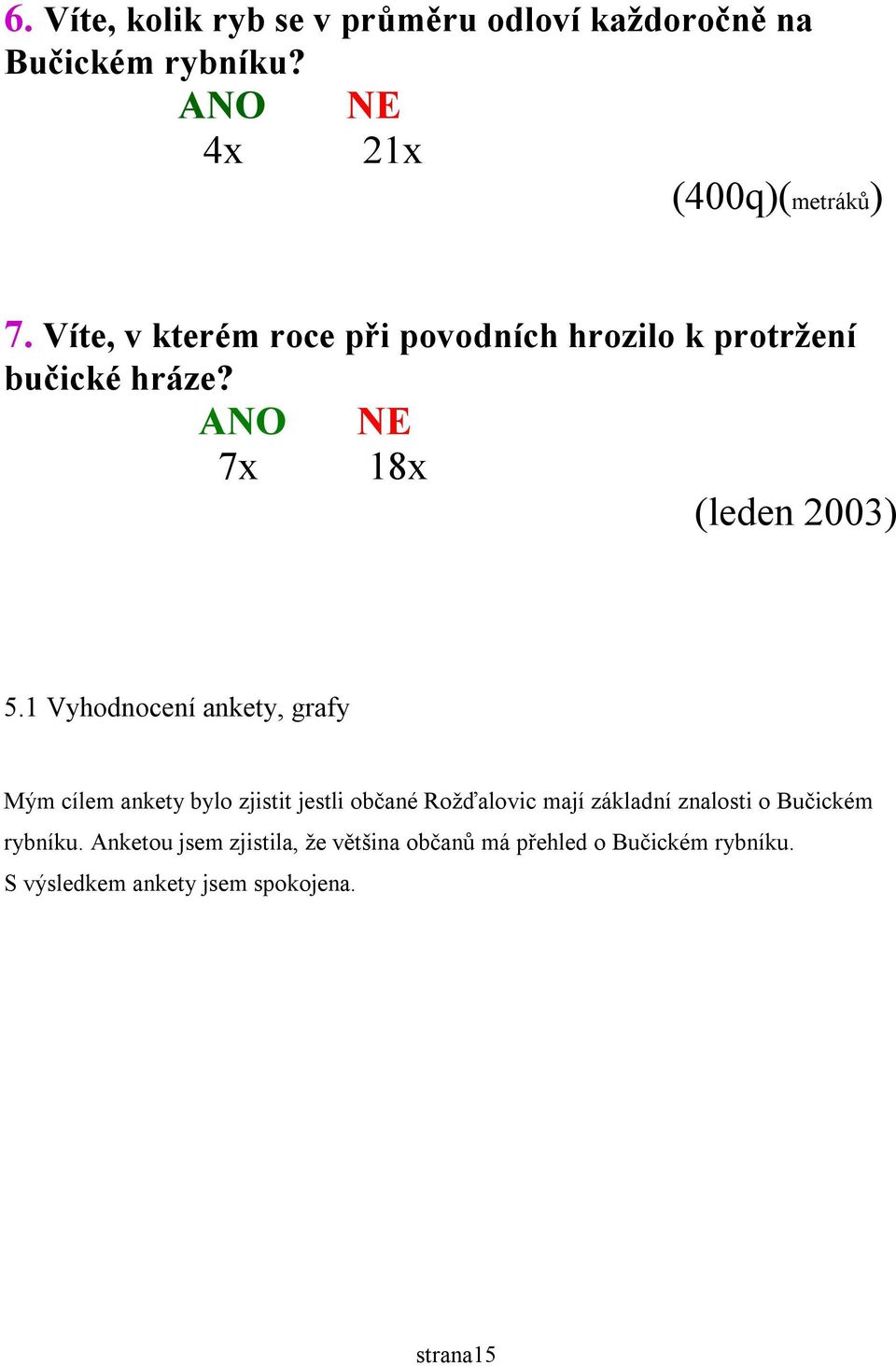 1 Vyhodnocení ankety, grafy Mým cílem ankety bylo zjistit jestli občané Rožďalovic mají základní znalosti o