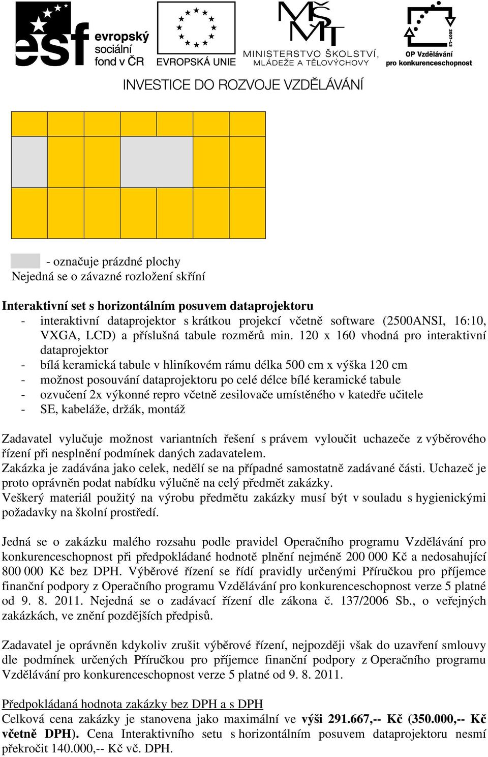 120 x 160 vhodná pro interaktivní dataprojektor - bílá keramická tabule v hliníkovém rámu délka 500 cm x výška 120 cm - možnost posouvání dataprojektoru po celé délce bílé keramické tabule - ozvučení