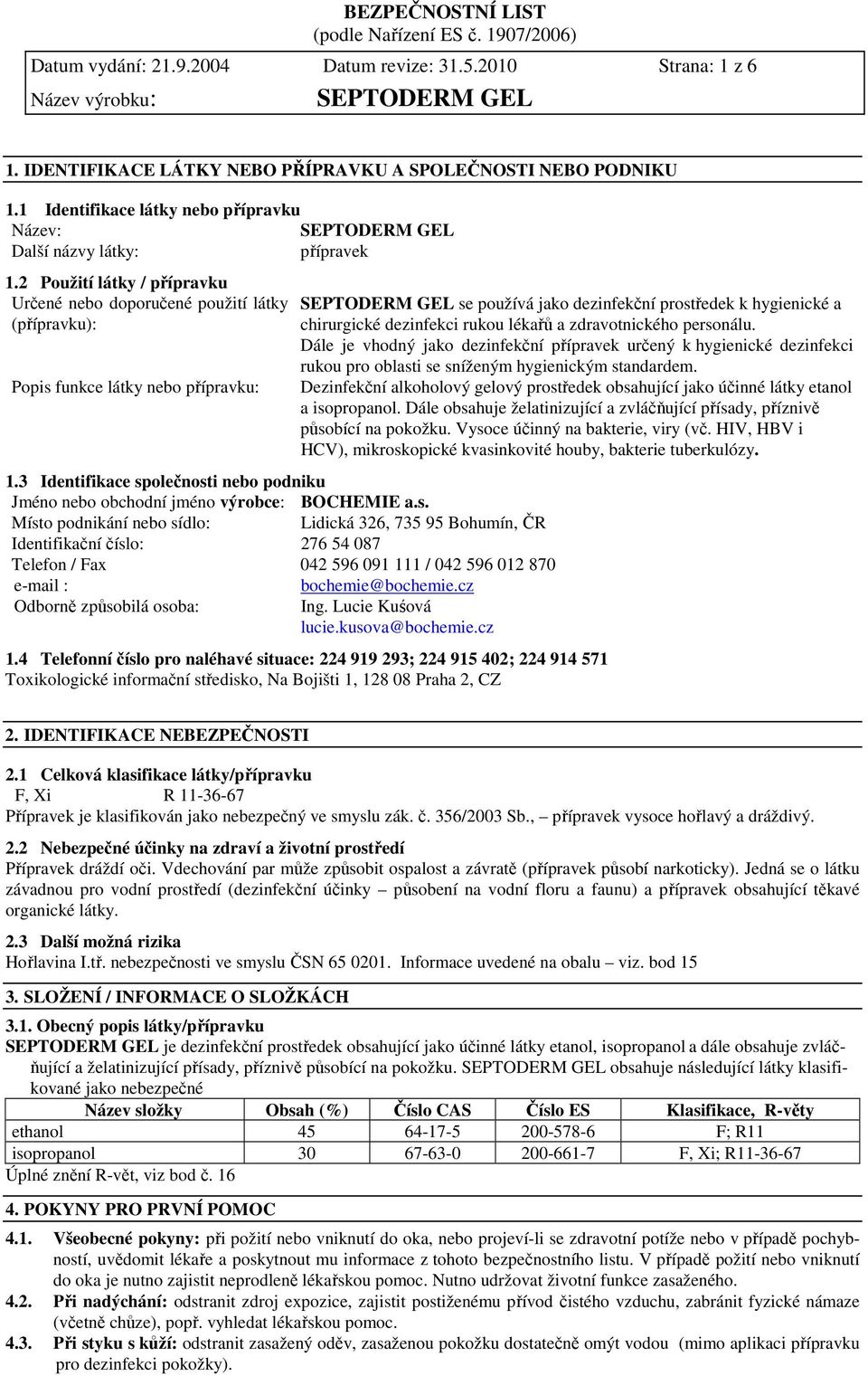 3 Identifikace společnosti nebo podniku Jméno nebo obchodní jméno výrobce: BOCHEMIE a.s. Místo podnikání nebo sídlo: Lidická 326, 735 95 Bohumín, ČR Identifikační číslo: 276 54 087 Telefon / Fax 042 596 091 111 / 042 596 012 870 e-mail : bochemie@bochemie.