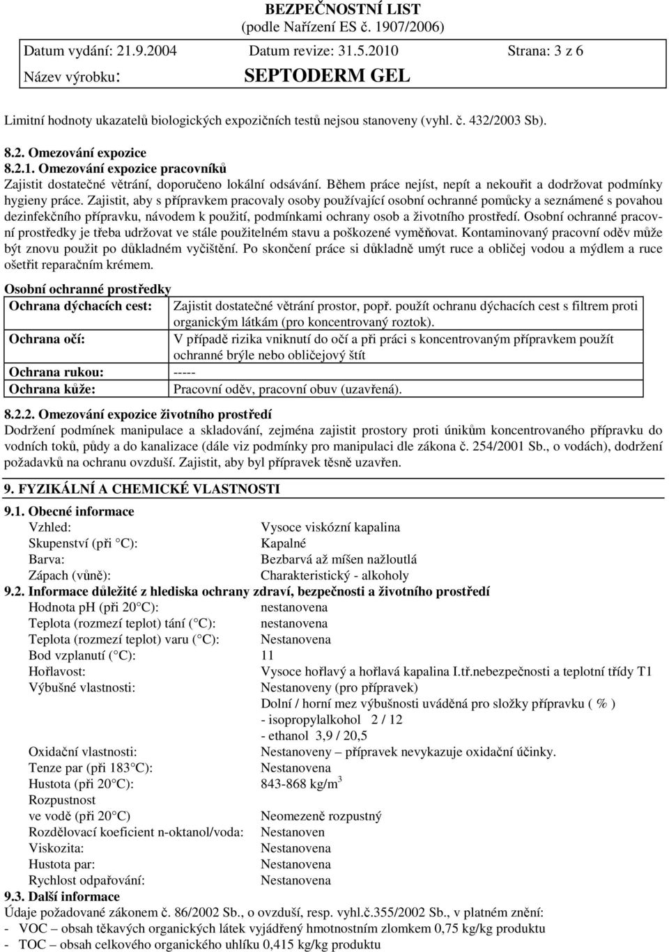 Zajistit, aby s přípravkem pracovaly osoby používající osobní ochranné pomůcky a seznámené s povahou dezinfekčního přípravku, návodem k použití, podmínkami ochrany osob a životního prostředí.