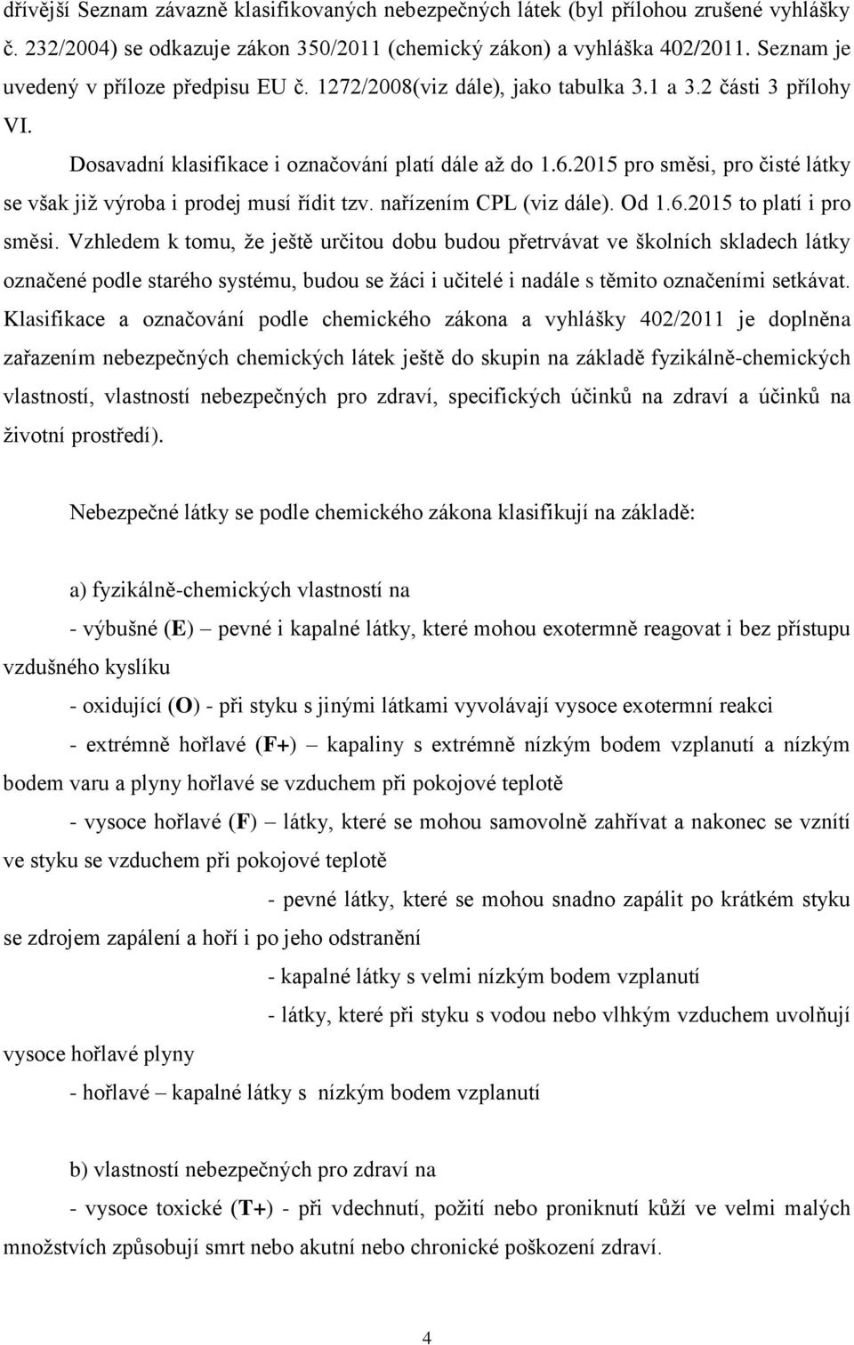 2015 pro směsi, pro čisté látky se však již výroba i prodej musí řídit tzv. nařízením CPL (viz dále). Od 1.6.2015 to platí i pro směsi.