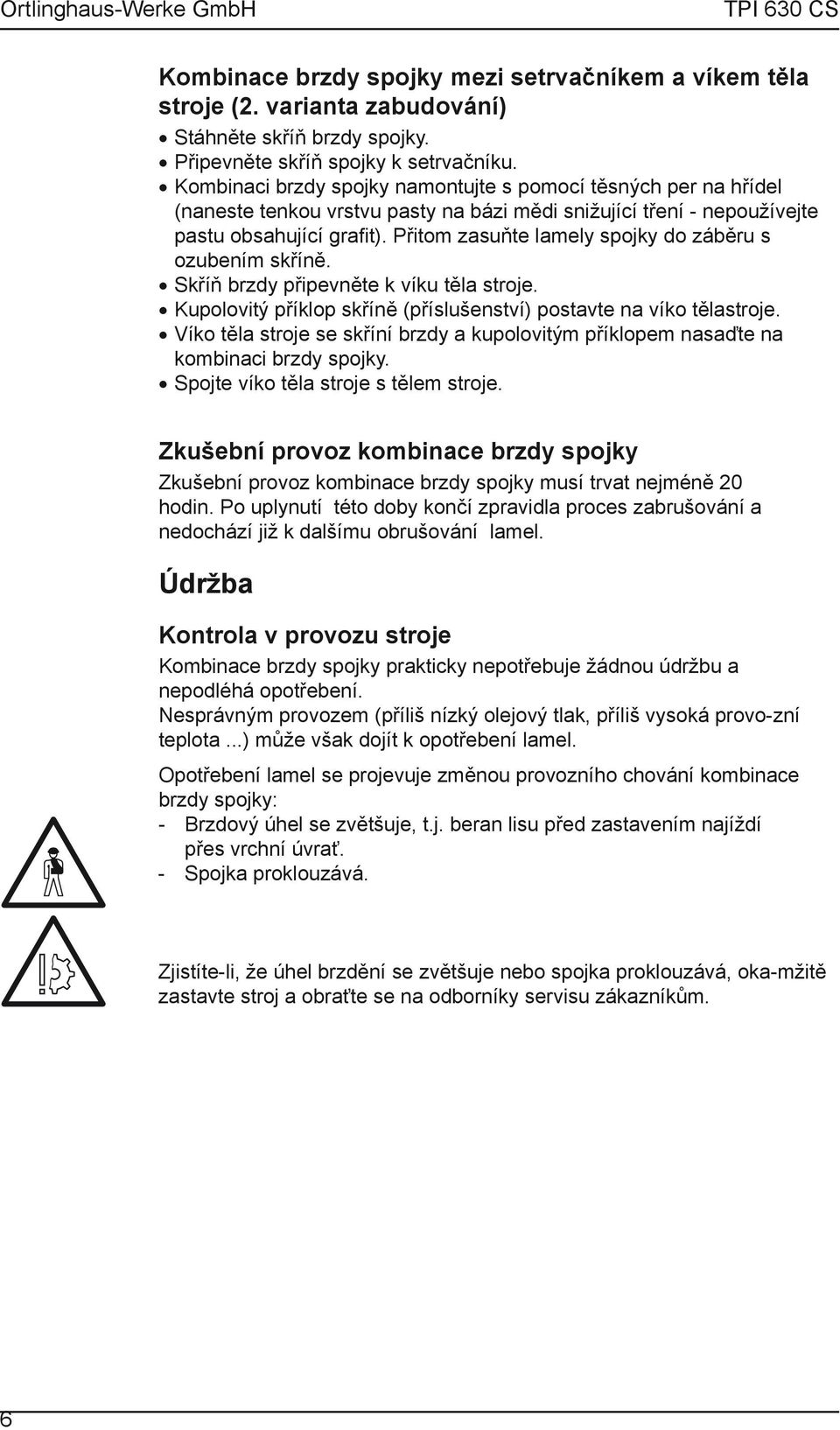 Přitom zasuňte lamely spojky do záběru s ozubením skříně. Skříň brzdy připevněte k víku těla stroje. Kupolovitý příklop skříně (příslušenství) postavte na víko tělastroje.