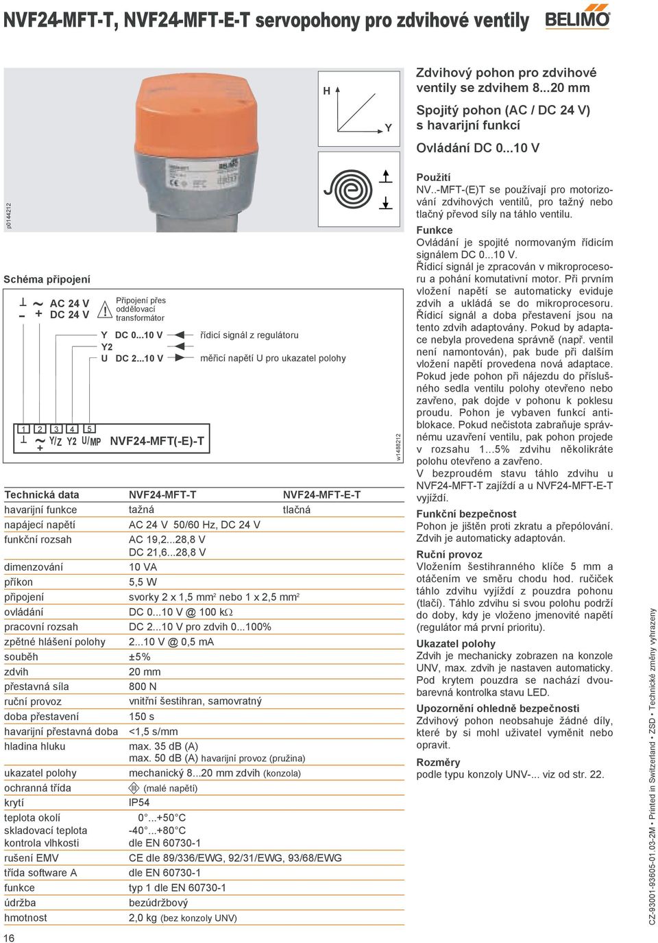 ..10 V NVF24-FT(-E)-T řídicí signál z regulátoru měřicí napětí U pro ukazatel polohy Technická data NVF24-FT-T NVF24-FT-E-T havarijní funkce tažná tlačná napájecí napětí C 24 V 50/60 z, DC 24 V