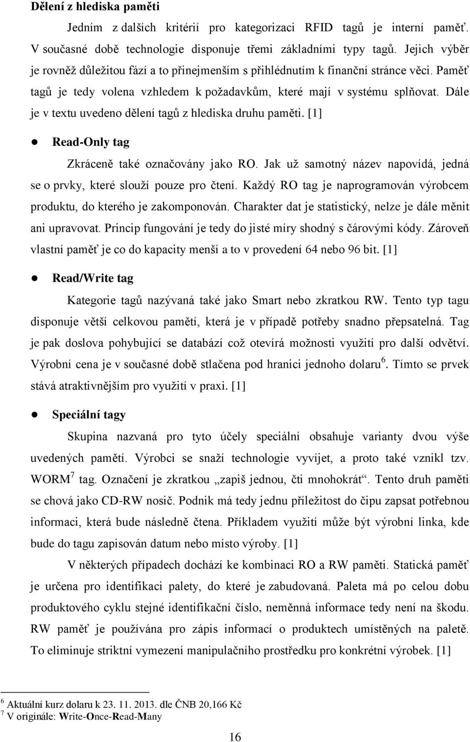 Dále je v textu uvedeno dělení tagů z hlediska druhu paměti. [1] Read-Only tag Zkráceně také označovány jako RO. Jak už samotný název napovídá, jedná se o prvky, které slouží pouze pro čtení.