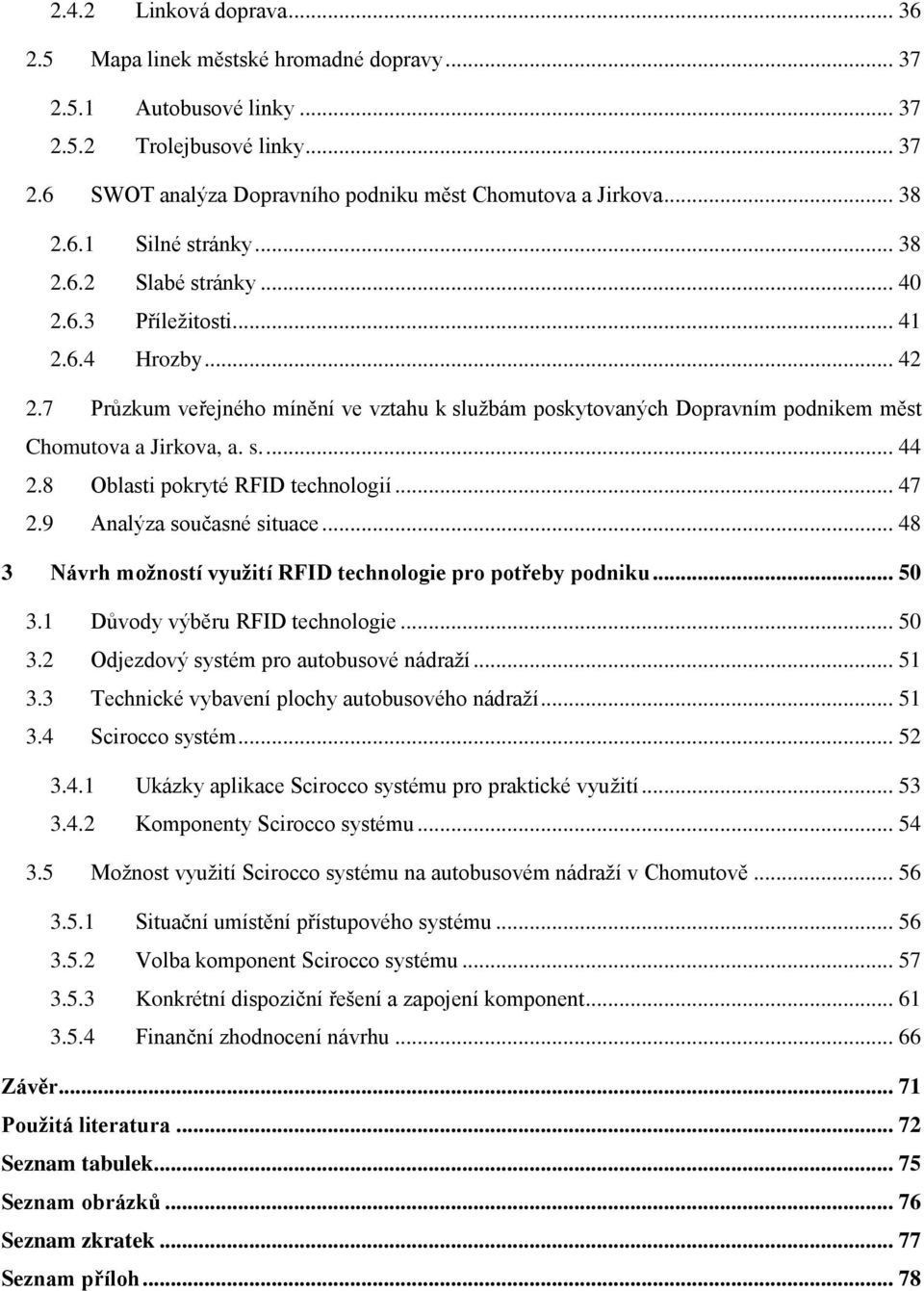 7 Průzkum veřejného mínění ve vztahu k službám poskytovaných Dopravním podnikem měst Chomutova a Jirkova, a. s.... 44 2.8 Oblasti pokryté RFID technologií... 47 2.9 Analýza současné situace.