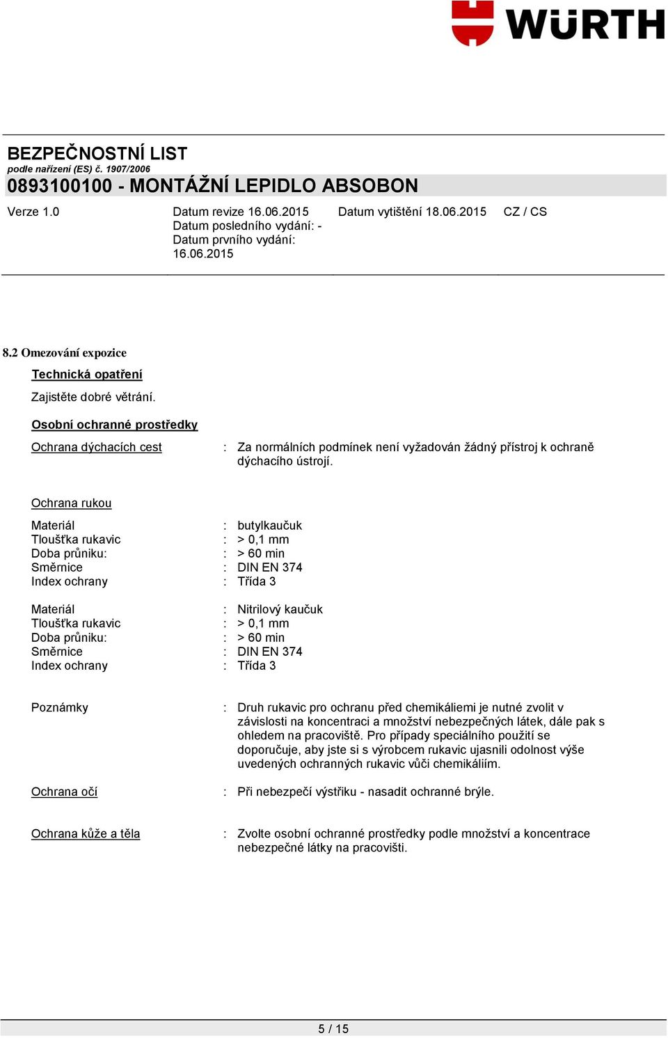 Ochrana rukou Materiál : butylkaučuk Tloušťka rukavic : > 0,1 mm Doba průniku: : > 60 min Směrnice : DIN EN 374 Index ochrany : Třída 3 Materiál : Nitrilový kaučuk Tloušťka rukavic : > 0,1 mm Doba