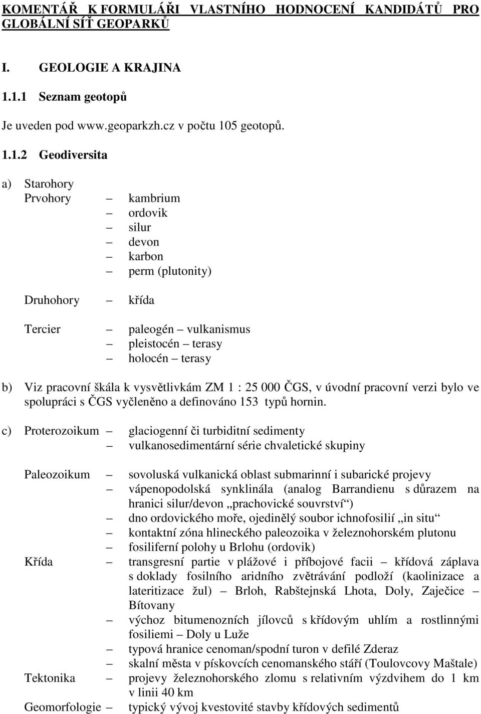 vulkanismus pleistocén terasy holocén terasy b) Viz pracovní škála k vysvětlivkám ZM 1 : 25 000 ČGS, v úvodní pracovní verzi bylo ve spolupráci s ČGS vyčleněno a definováno 153 typů hornin.