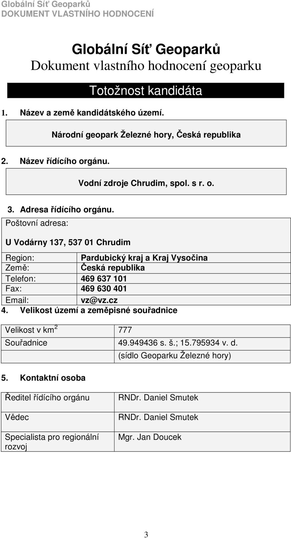 Poštovní adresa: U Vodárny 137, 537 01 Chrudim Region: Pardubický kraj a Kraj Vysočina Země: Česká republika Telefon: 469 637 101 Fax: 469 630 401 Email: vz@vz.cz 4.