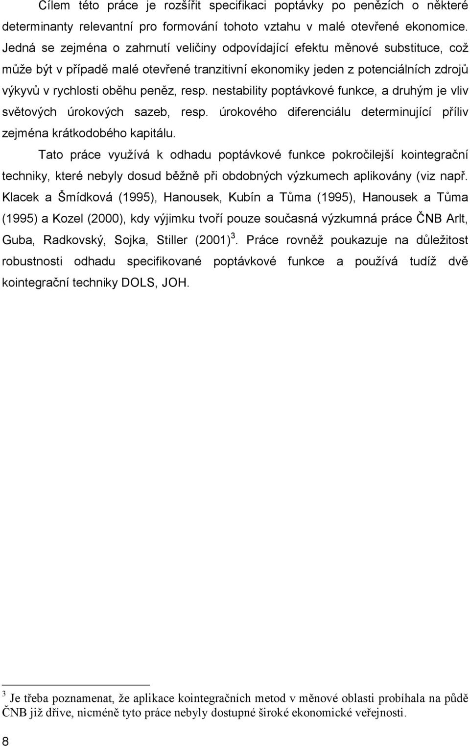 resp. nestability poptávkové funkce, a druhým je vliv světových úrokových sazeb, resp. úrokového diferenciálu determinující příliv zejména krátkodobého kapitálu.