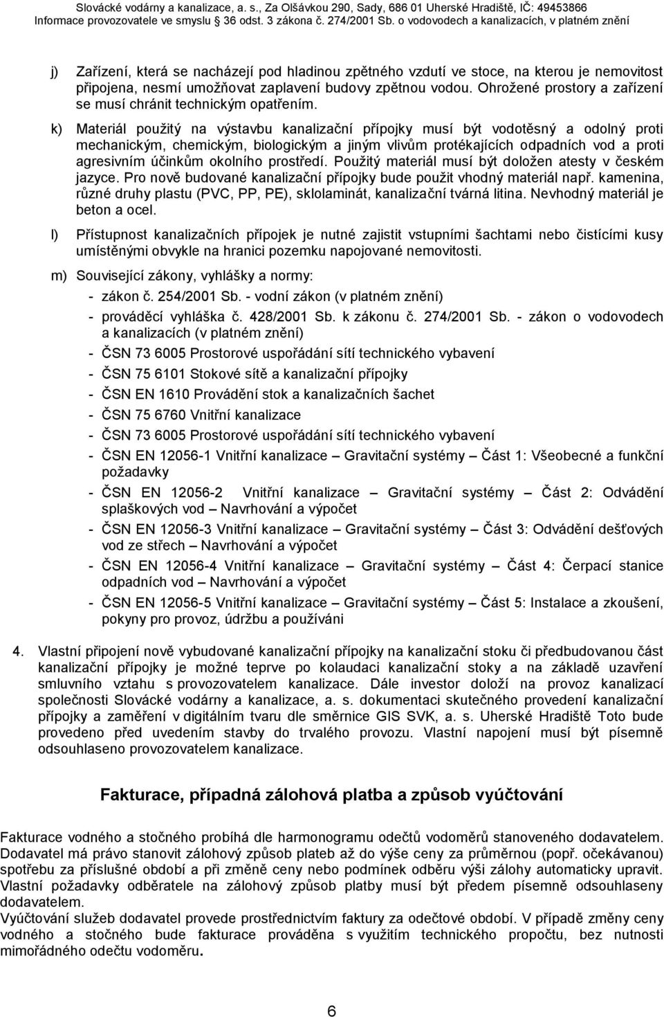 k) Materiál použitý na výstavbu kanalizační přípojky musí být vodotěsný a odolný proti mechanickým, chemickým, biologickým a jiným vlivům protékajících odpadních vod a proti agresivním účinkům