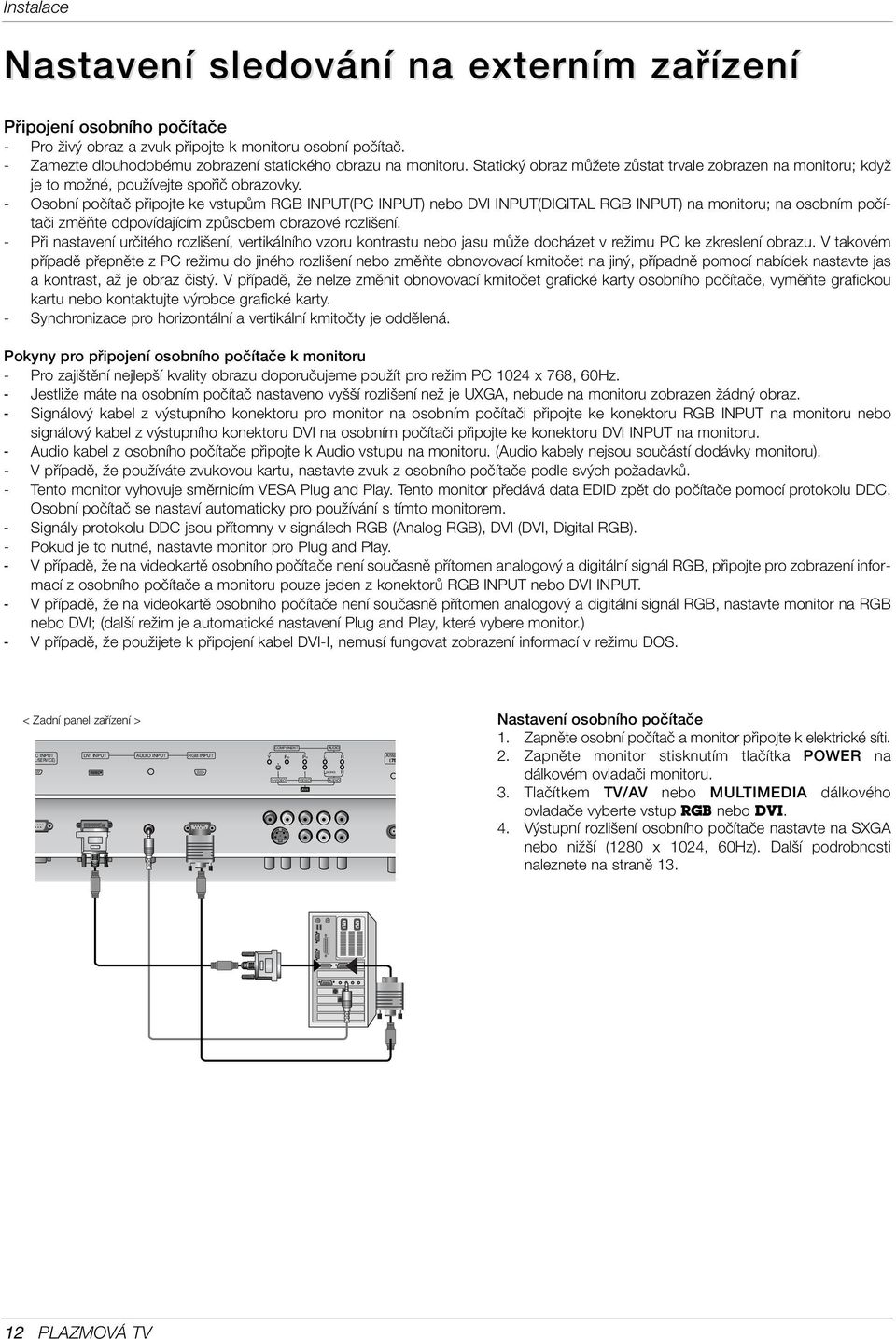 - Osobní poãítaã pfiipojte ke vstupûm RGB INPUT(PC INPUT) nebo DVI INPUT(DIGITAL RGB INPUT) na monitoru; na osobním poãítaãi zmûàte odpovídajícím zpûsobem obrazové rozli ení.