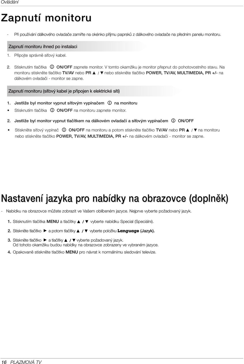 Na monitoru stisknûte tlaãítko TV/AV nebo PR D / E nebo stisknûte tlaãítko POWER, TV/AV, MULDIA, PR +/- na dálkovém ovladaãi - monitor se zapne.