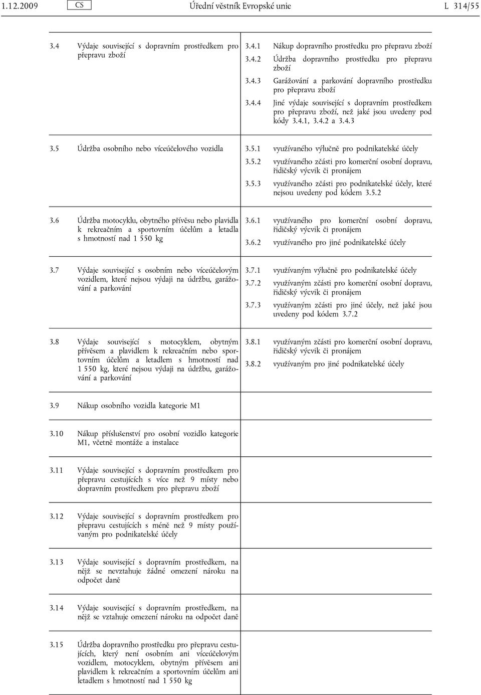 5 Údržba osobního nebo víceúčelového vozidla 3.5.1 využívaného výlučně pro podnikatelské účely 3.5.2 využívaného zčásti pro komerční osobní dopravu, řidičský výcvik či pronájem 3.5.3 využívaného zčásti pro podnikatelské účely, které nejsou uvedeny pod kódem 3.