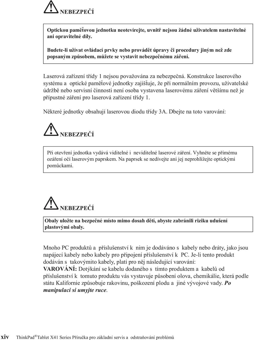 Konstrukce laserového systému a optické paměťové jednotky zajišťuje, že při normálním provozu, uživatelské údržbě nebo servisní činnosti není osoba vystavena laserovému záření většímu než je