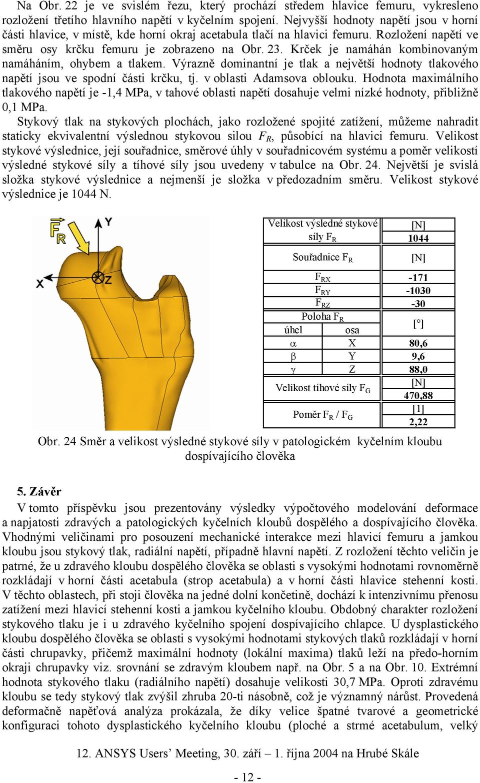 Krček je namáhán kombinovaným namáháním, ohybem a tlakem. Výrazně dominantní je tlak a největší hodnoty tlakového napětí jsou ve spodní části krčku, tj. v oblasti Adamsova oblouku.