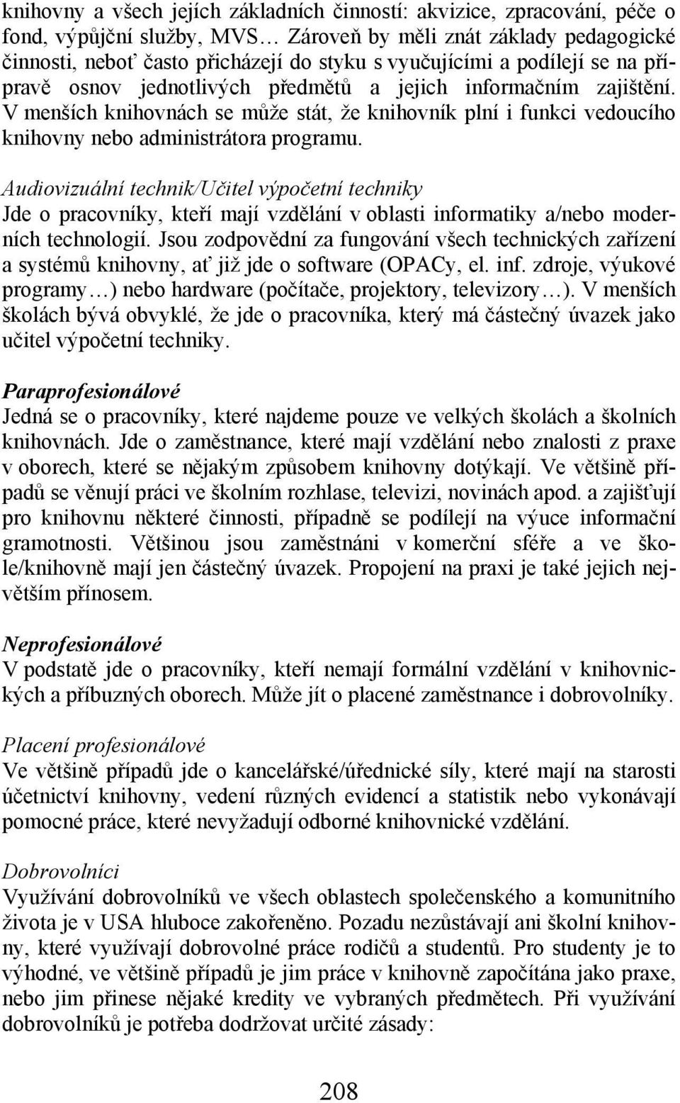 Audiovizuální technik/učitel výpočetní techniky Jde o pracovníky, kteří mají vzdělání v oblasti informatiky a/nebo moderních technologií.